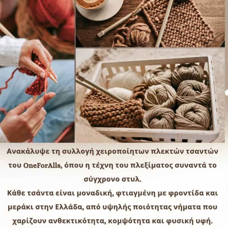 Ανακάλυψε τη συλλογή χειροποίητων πλεκτών τσαντών του OneForAlls, όπου η τέχνη του πλεξίματος συναντά το σύγχρονο στυλ. Κάθε τσάντα είναι μοναδική, φτιαγμένη με φροντίδα και μεράκι στην Ελλάδα, από υψηλής ποιότητας νήματα που χαρίζουν ανθεκτικότητα, κομψότητα και φυσική υφή.